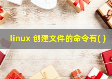 linux 创建文件的命令有( )